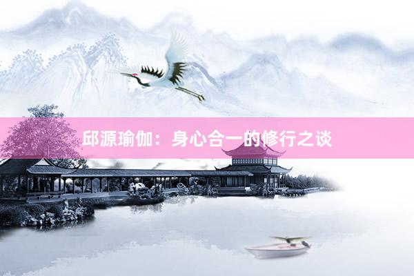 邱源瑜伽：身心合一的修行之谈
