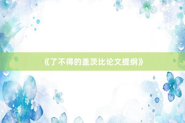 《了不得的盖茨比论文提纲》